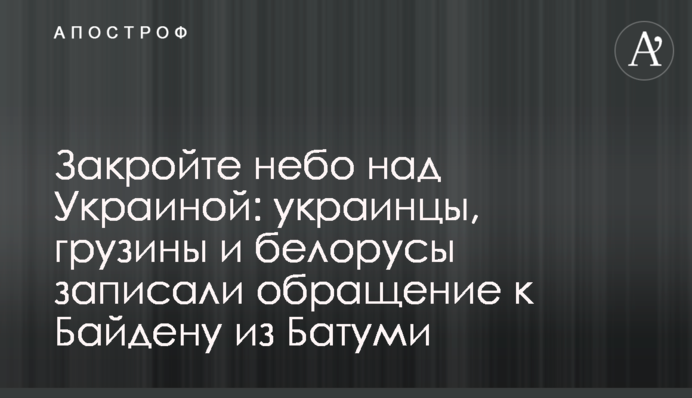 Закройте небо над Украиной: украинцы, грузины и белорусы записали обращение к Байдену из Батуми