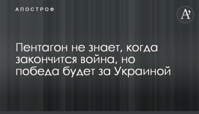 Пентагон не знает, когда закончится война, но победа будет за Украиной