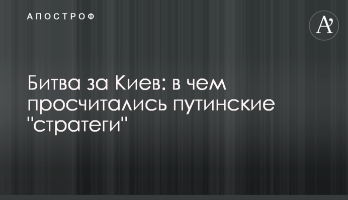 Битва за Київ: у чому прорахувалися путінські 