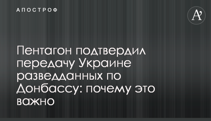 Пентагон підтвердив передачу Україні розвідданих щодо Донбасу: чому це важливо