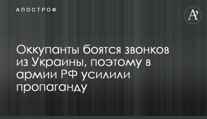 Оккупанты боятся звонков из Украины, поэтому в армии РФ усилили пропаганду