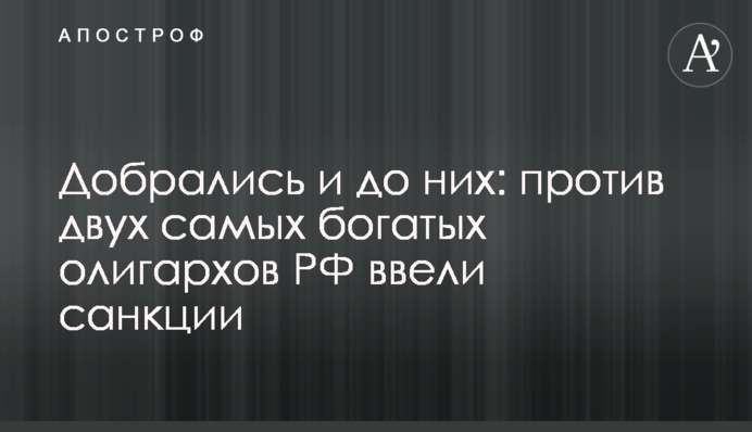 Добрались и до них: против двух самых богатых олигархов РФ ввели санкции