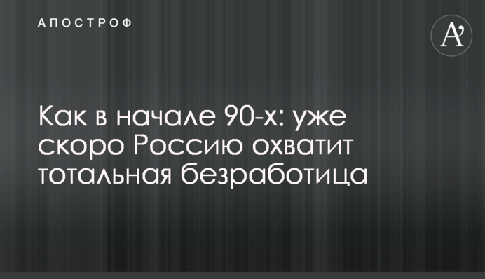 Як на початку 90-х: вже скоро Росію охопить тотальне безробіття