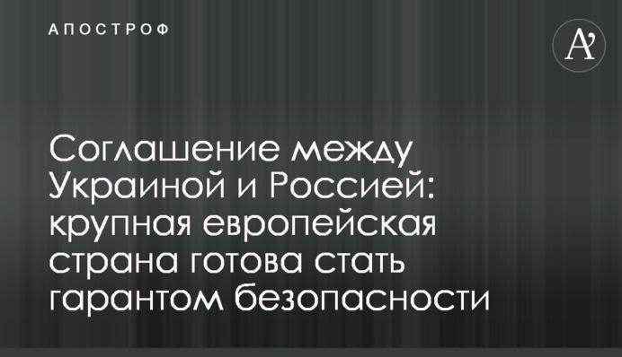 Соглашение между Украиной и Россией: крупная европейская страна готова стать гарантом безопасности
