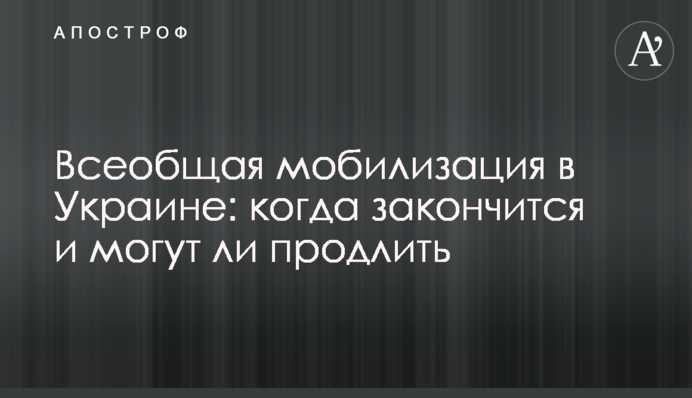 Загальна мобілізація в Україні: коли закінчиться і чи можуть продовжити