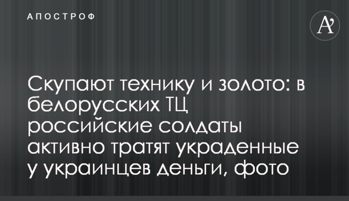Скуповують техніку та золото: у білоруських ТЦ російські солдати активно витрачають вкрадені в українців гроші, фото
