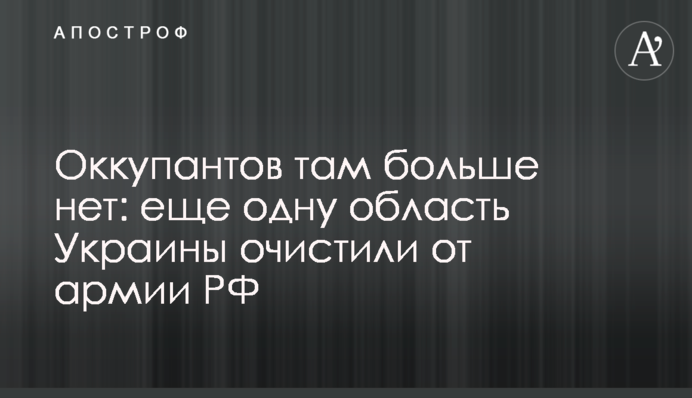 Оккупантов там больше нет: еще одну область Украины очистили от армии РФ