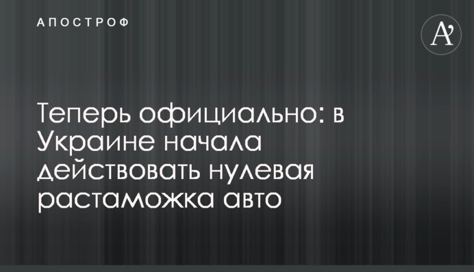 Тепер офіційно: в Україні почала діяти нульове розмитнення авто