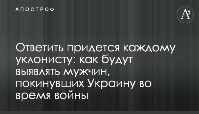 Відповісти доведеться кожному ухильнику: як виявлятимуть чоловіків, які залишили Україну під час війни