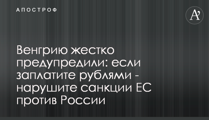 Угорщину жорстко попередили: якщо заплатите рублями - порушите санкції ЄС проти Росії