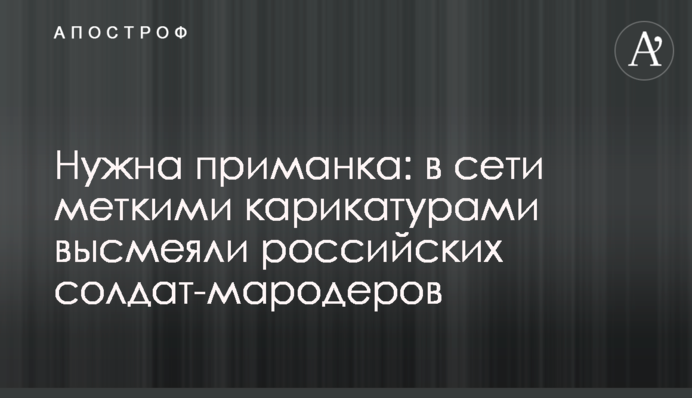 Нужна приманка: в сети меткими карикатурами высмеяли российских солдат-мародеров