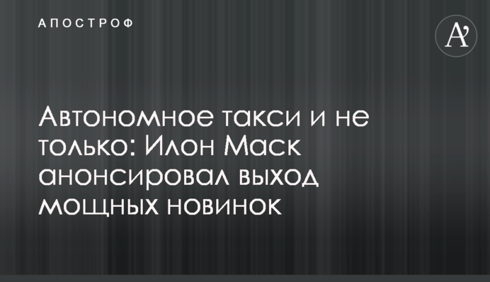 Автономне таксі і не лише: Ілон Маск анонсував вихід потужних новинок