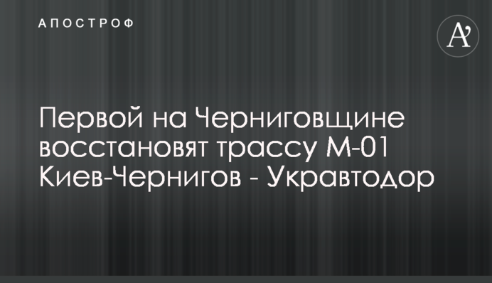 Першою на Чернігівщині відновлять трасу М-01 Київ-Чернігів - Укравтодор
