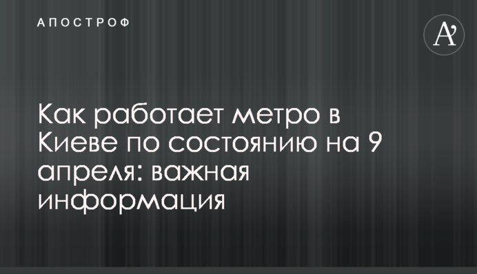 Как работает метро в Киеве по состоянию на 9 апреля: важная информация