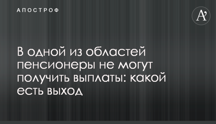 В одній із областей пенсіонери не можуть отримати виплати: який є вихід