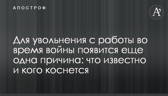 Для увольнения с работы во время войны появится еще одна причина: что известно и кого коснется
