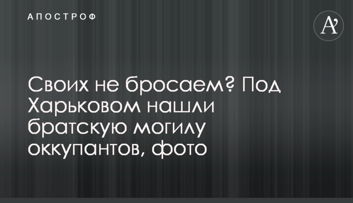 Своих не бросаем? Под Харьковом нашли братскую могилу оккупантов, фото