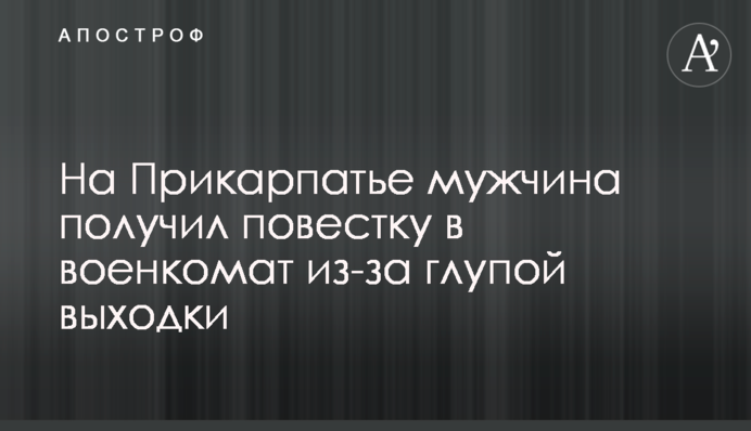 На Прикарпатье мужчина получил повестку в военкомат из-за глупой выходки