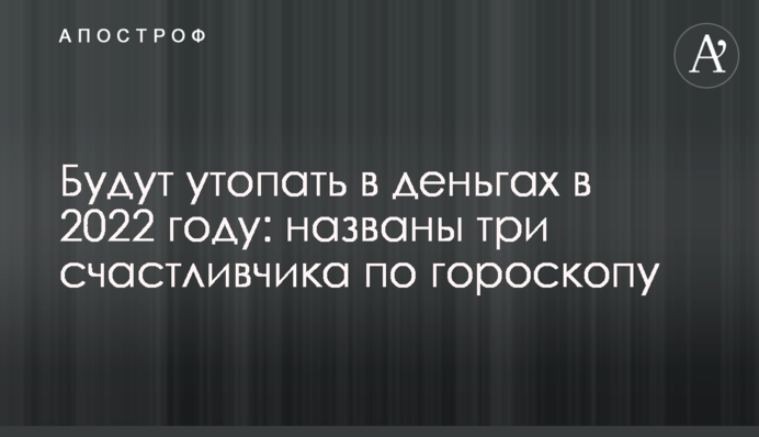 Потопатимуть у грошах у 2022 році: названо трьох щасливчиків по гороскопу
