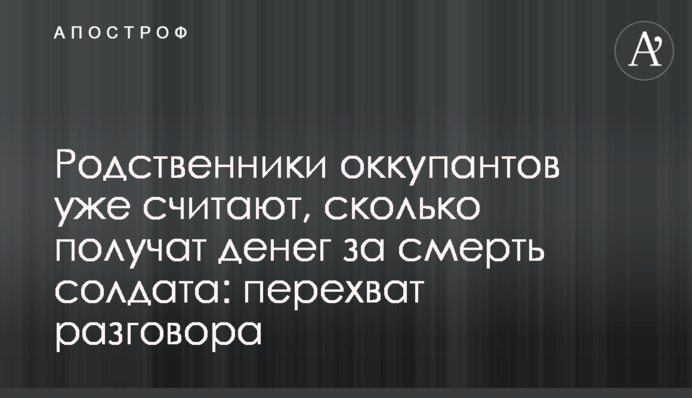 Родственники оккупантов уже считают, сколько получат денег за смерть солдата: перехват разговора