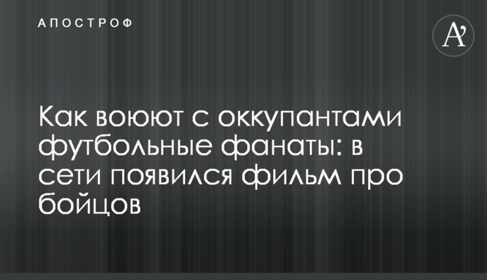Як воюють з окупантами футбольні фанати: у мережі з'явився фільм про бійців