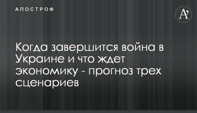 Коли завершиться війна в Україні і що чекає на економіку - прогноз трьох сценаріїв