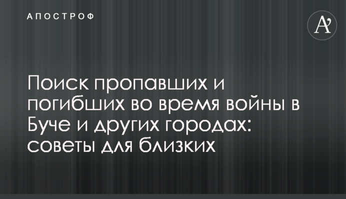 Поиск пропавших и погибших во время войны в Буче и других городах: советы для близких