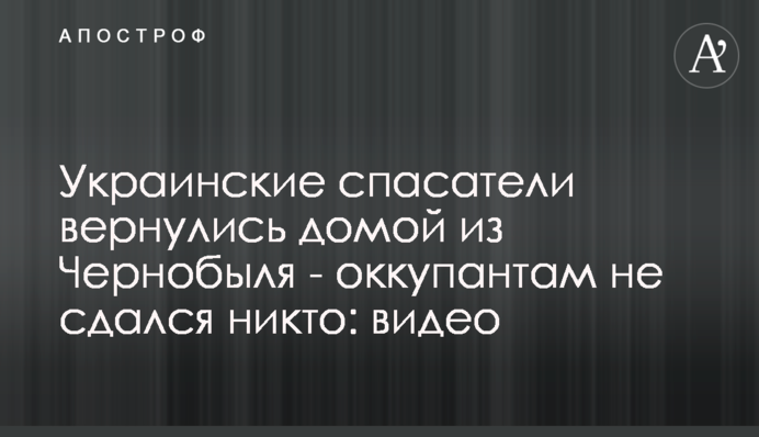 Українські рятувальники повернулися додому з Чорнобиля – окупантам не здався ніхто: відео