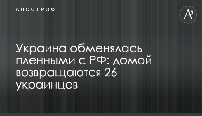 Україна обмінялася полоненими з РФ: додому повертаються 26 українців