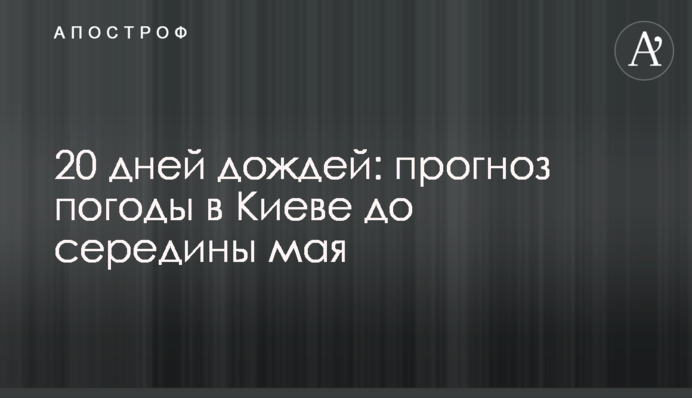 20 днів дощів: прогноз погоди у Києві до середини травня