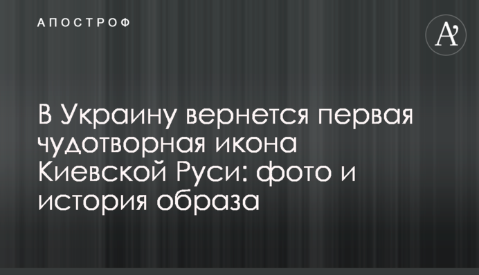 В Україну повернеться перша чудотворна ікона Київської Русі: фото та історія образу