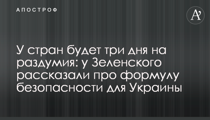У стран будет три дня на раздумия: у Зеленского рассказали про формулу безопасности для Украины