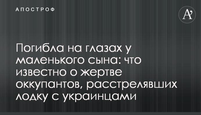 Загинула на очах у маленького сина: що відомо про жертву окупантів, що розстріляли човен з українцями