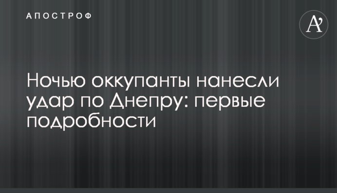 Вночі окупанти завдали удару по Дніпру: перші подробиці