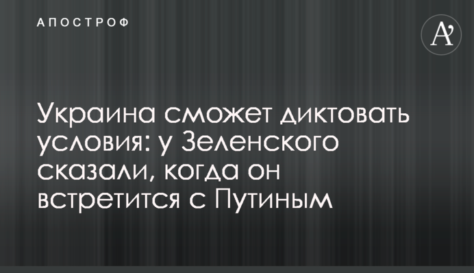 Україна зможе диктувати умови: у Зеленського сказали, коли він зустрінеться із Путіним