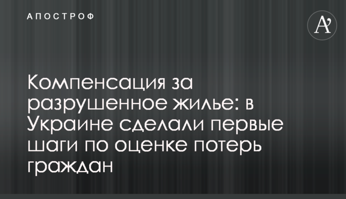 Компенсація за зруйноване житло: в Україні зробили перші кроки щодо оцінки втрат громадян