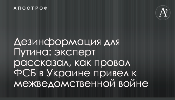 Дезинформация для Путина: эксперт рассказал, как провал ФСБ в Украине привел к межведомственной войне