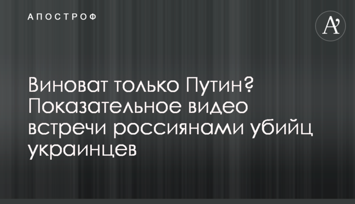 Винен лише Путін? Показове відео зустрічі росіянами вбивць українців