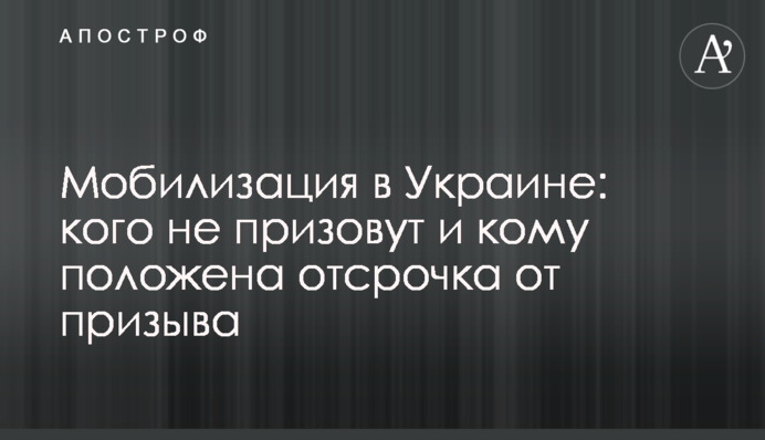 Мобілізація в Україні: кого не покличуть і кому належить відстрочка від призову
