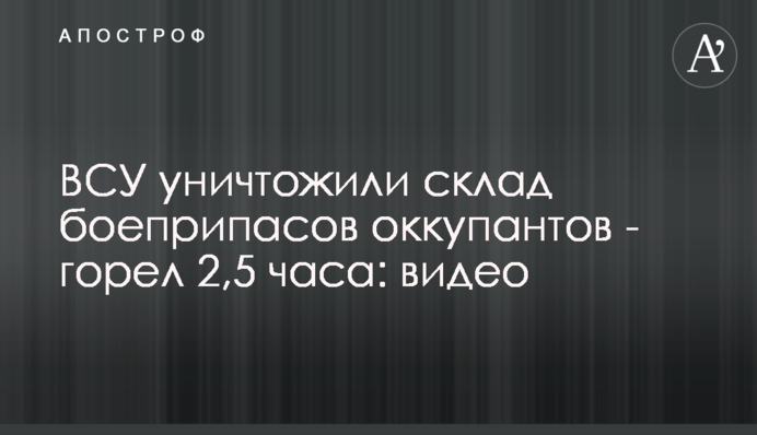 ВСУ уничтожили склад боеприпасов оккупантов - горел 2,5 часа: видео