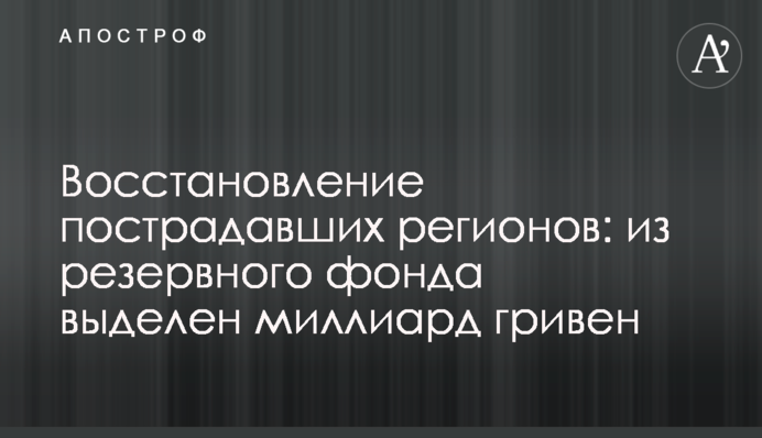 Відбудова постраждалих регіонів: з резервного фонду виділено мільярд гривень