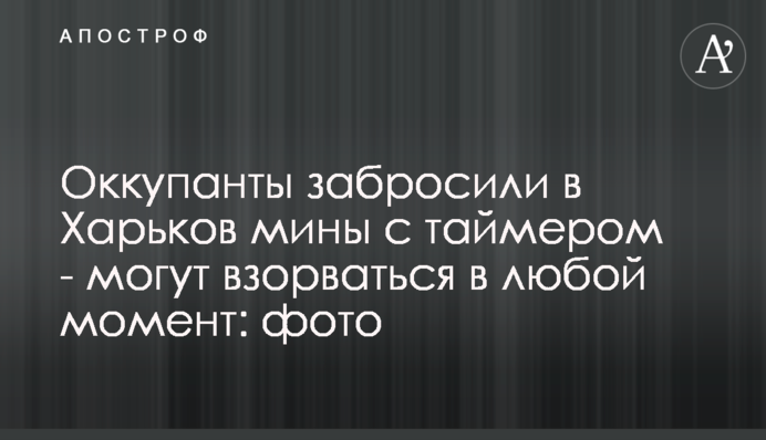Оккупанты забросили в Харьков мины с таймером - могут взорваться в любой момент: фото
