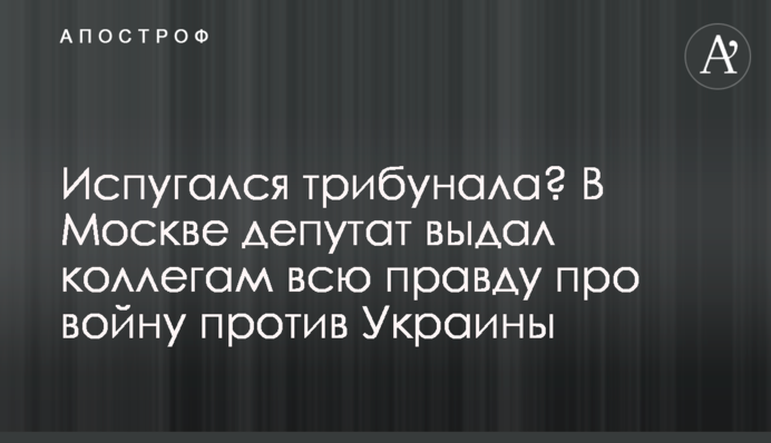 Злякався трибуналу? У Москві депутат видав колегам усю правду про війну проти України