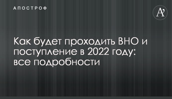 Как будет проходить ВНО и поступление в 2022 году: все подробности