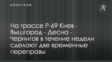 На трасі Р-69 Київ - Вишгород - Десна - Чернігів упродовж тижня зроблять дві тимчасові переправи