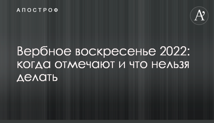 Вербное воскресенье 2022: когда отмечают и что нельзя делать