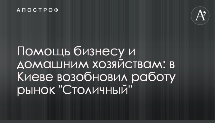 Допомога бізнесу та домашнім господарствам: в Києві відновив роботу ринок 