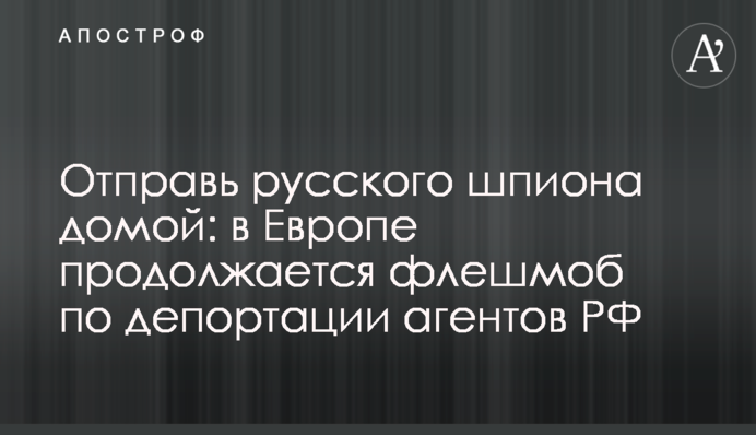 Отправь русского шпиона домой: в Европе продолжается флешмоб по депортации агентов РФ