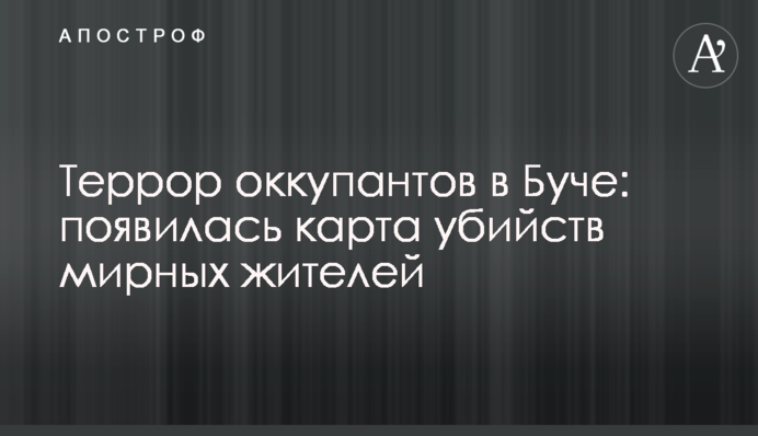 Терор окупантів у Бучі: з'явилася карта вбивств мирних жителів