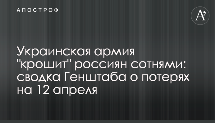 Українська армія "кришить" росіян сотнями: зведення Генштабу про втрати на 12 квітня